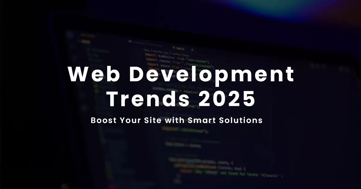 Web Development Trends 2025: Boost Your Site with Smart Solutions